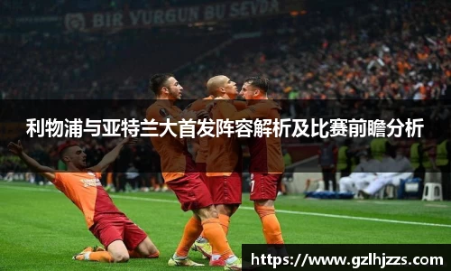 beats365利物浦与亚特兰大首发阵容解析及比赛前瞻分析