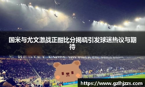 beats365国米与尤文激战正酣比分揭晓引发球迷热议与期待